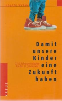 Damit unsere Kinder eine Zukunft haben : 21 Erziehungsstrategien für das 21. Jahrhundert.