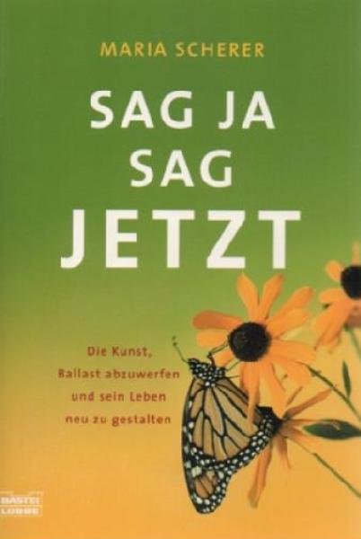 Sag ja - sag jetzt : die Kunst, Ballast abzuwerfen und sein Leben neu zu gestalten.