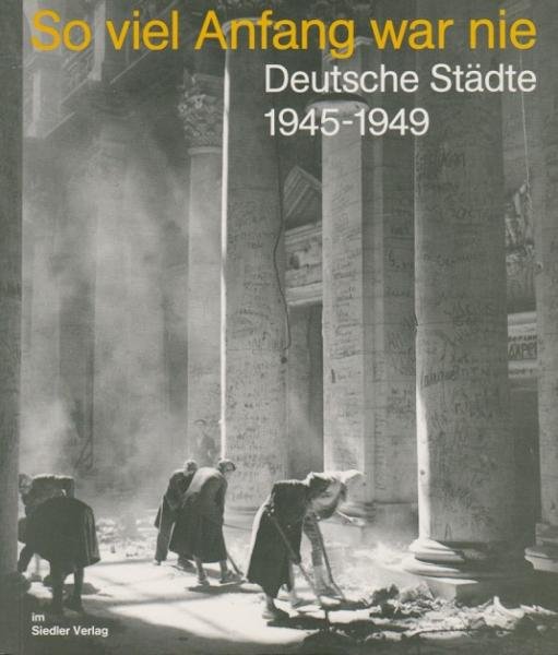 So viel Anfang war nie : deutsche Städte 1945 - 1949.