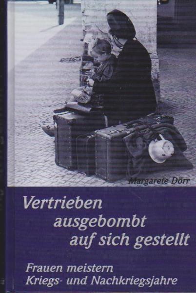 Vertrieben, ausgebombt, auf sich gestellt. Frauen meistern Kriegs- und Nachkriegsjahre.