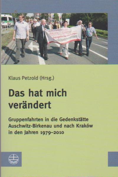 Das hat mich verändert : Gruppenfahrten in die Gedenkstätte Auschwitz-Birkenau und nach Kraków in den Jahren 1979-2010.