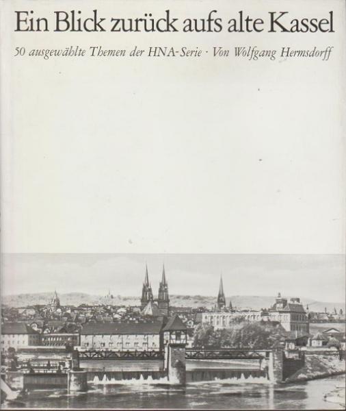 Ein Blick zurück aufs alte Kassel : 50 ausgewählte Themen HNA-Serien.