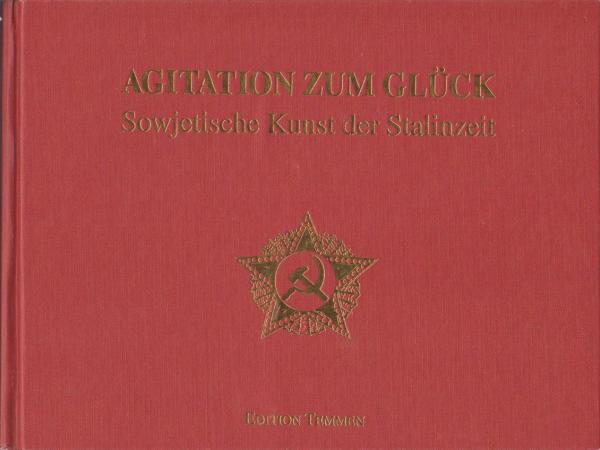 Agitation zum Glück : sowjetische Kunst der Stalinzeit ; [anlässlich der Ausstellung "Agitation zum Glück - Sowjetische Kunst der Stalinzeit", Documenta-Halle, Kassel, 26. November 1993 bis 30. Januar 1994 ; anschliessend Staatliches Russisches Museum St.