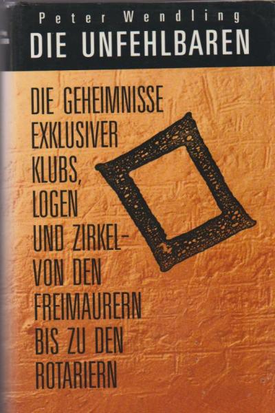 Die Unfehlbaren : die Geheimnisse exklusiver Klubs, Logen und Zirkel ; von den Freimaurern bis zu den Rotariern.