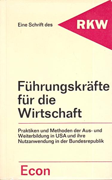 Führungskräfte für die Wirtschaft : Praktiken u. Methoden d. Aus- u. Weiterbildung in d. USA u. ihre Nutzanwendung in d. Bundesrepublik.