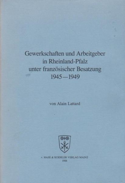 Gewerkschaften und Arbeitgeber in Rheinland-Pfalz unter französischer Besatzung 1945 - 1949.
