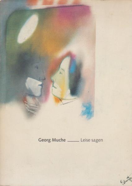 Georg Muche - leise sagen : Gemälde aus dem Spätwerk 1945 - 1980 und graphische Arbeiten ; Neue Galerie, Staatliche und Städtische Kunstsammlungen Kassel in Zusammenarbeit mit der Hessischen Brandversicherungsanstalt Kassel, 7. September - 19. Oktober 198