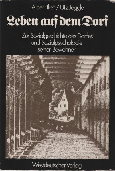 Leben auf dem Dorf : zur Sozialgeschichte d. Dorfes u. zur Sozialpsychologie seiner Bewohner / Albert Ilien ; Utz Jeggle