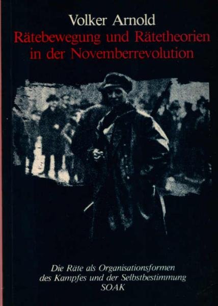 Rätebewegung und Rätetheorien in der Novemberrevolution : Räte als Organisationsformen d. Kampfes u.d. Selbstbestimmung.