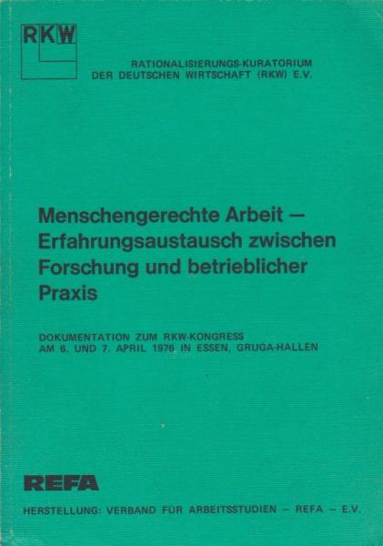 Menschengerechte Arbeit - Erfahrungsaustausch zwischen Forschung und betrieblicher Praxis. Dokumentation zum RKW - Kongress am 6. und 7. April 1976 in Essen, Gruga - Hallen.
