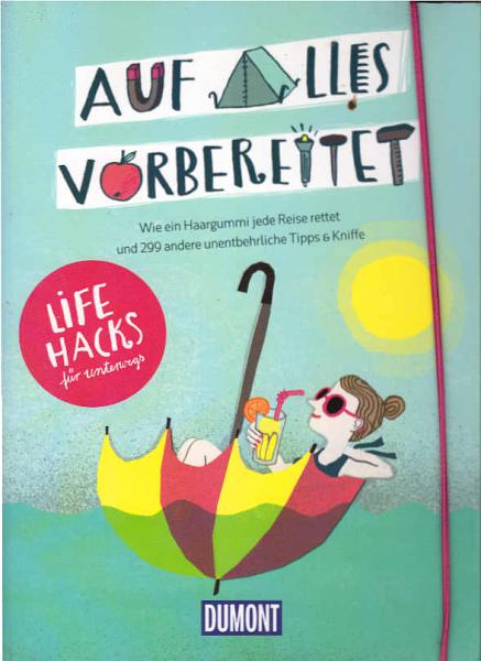 Auf alles vorbereitet : wie ein Haargummi jede Reise rettet und 299 andere unentbehrliche Tipps & Kniffe : Lifehacks für unterwegs.