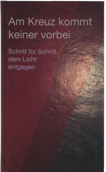 Am Kreuz kommt keiner vorbei : Schritt für Schritt dem Licht entgegen.