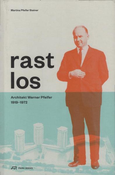 Rastlos: Architekt Werner Pfeifer : 1919-1972.