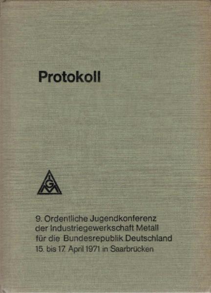 Protokoll. 9. ordentliche Jugendkonferenz der Industriegewerkschaft Metall für die Bundesrepublik Deutschland Saarbrücken 15. und 17. April 1971.