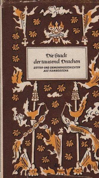 Die Stadt der tausend Drachen : Götter- u. Dämonengeschichten, Sagen u. Volkserzählungen aus Kambodscha.