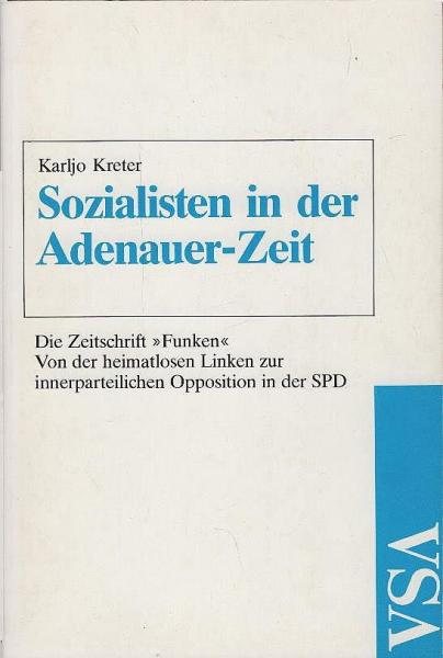 Sozialisten in der Adenauer-Zeit. Die Zeitschrift "Funken". Von der heimatlosen Linken zur innerparteilichen Opposition in der SPD.