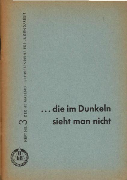 Der Heimabend. Schriftenreihe für Jugendarbeit ; Heft. 3. ... die im Dunkeln sieht man nicht. Lebensberichte Deutscher Arbeiter
