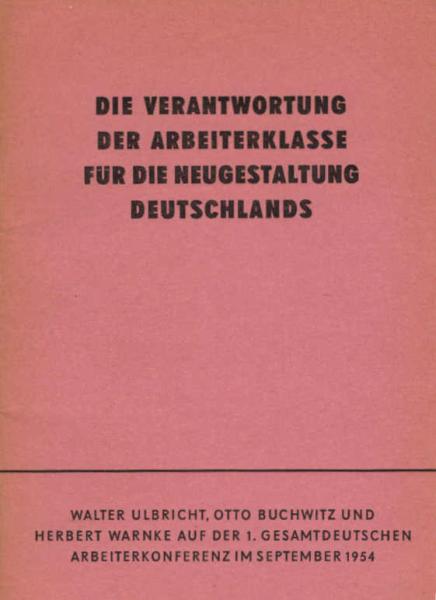 Die Verantwortung der Arbeiterklasse für die Neugestaltung Deutschlands : Walter Ulbricht, Otto Buchwitz u. Herbert Warnke auf d. 1. gesamtdt. Arbeiterkonferenz im Sept. 1954