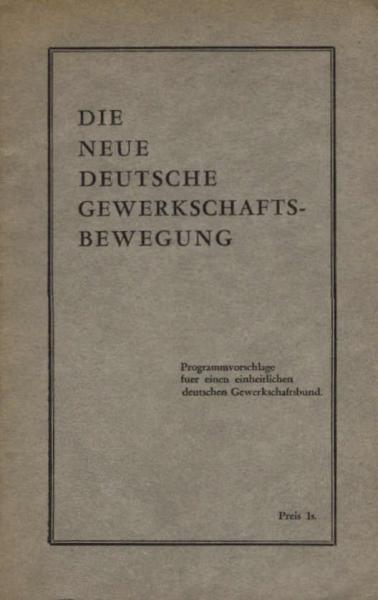 Die neue deutsche Gewerkschaftsbewegung : Programmvorschläge für einen einheitlichen deutschen Gewerkschaftsbund.