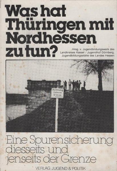 Was hat Thüringen mit Nordhessen zu tun? : Eine Spurensicherung diesseits u. jenseits d. Grenze ; [diese Broschüre wurde während d. Bildungsurlaubs-Seminars "Was Hat Thüringen mit Nordhessen zu Tun?" von Jugendlichen aus nordhess. Landgemeinden hergestell