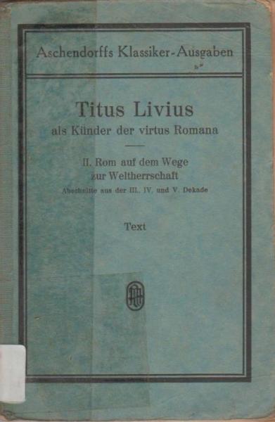 Titus Livius als Künstler der virtus Romana: II. Rom auf dem Wege zur Weltherrschaft. Abschnitte aus der III., IV. und V. Dekade.