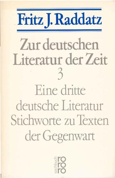 Raddatz, Fritz J.: Zur deutschen Literatur der Zeit; Teil: 3., Eine dritte deutsche Literatur : Stichw. zu Texten d. Gegenwart.