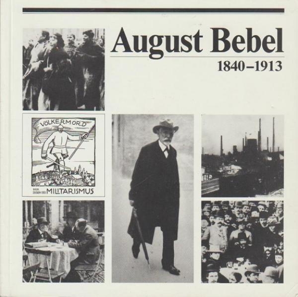 August Bebel : 1840 - 1913 ; ein Grosser der deutschen Arbeiterbewegung ; Katalog zu einer Ausstellung des Archivs der Sozialen Demokratie, Friedrich-Ebert-Stiftung und der Stiftung Preussischer Kulturbesitz.