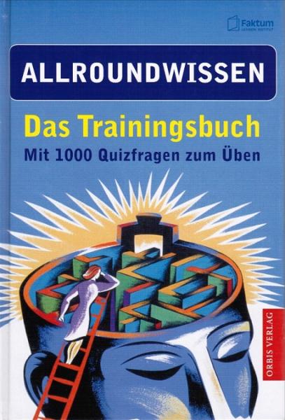 Allroundwissen : das Trainingsbuch ; mit 1000 Quizfragen zum Üben ; zu Natur, Technik und Verkehr, Wirtschaft, Geschichte und Politik, Kultur, Sport, Staaten und Städte.