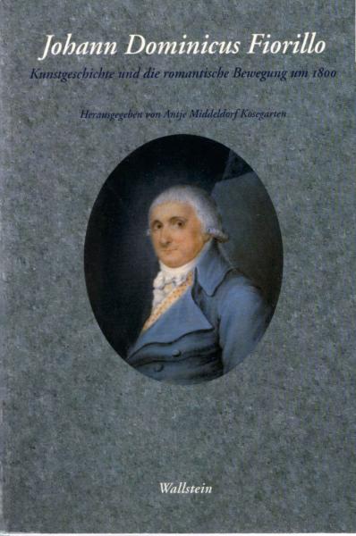 Johann Dominicus Fiorillo : Kunstgeschichte und die romantische Bewegung um 1800 ; Akten des Kolloquiums "Johann Dominicus Fiorillo und die Anfänge der Kunstgeschichte in Göttingen" am Kunstgeschichtlichen Seminar und der Kunstsammlung der Universität Göt