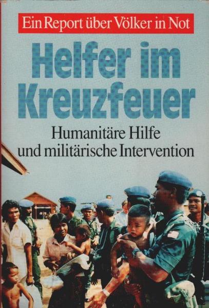 Helfer im Kreuzfeuer : humanitäre Hilfe und militärische Intervention ; ein Report über Völker in Not.