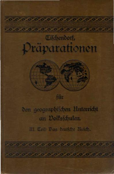 Präparationen für den geographischen Unterricht an Volksschulen : fünf Teile; ein methodischer Beitrag zum erziehenden Unterricht ; Teil: 3. Das Deutsche Reich : Hilfsbuch für den weitergehenden Unterricht in der Geographie von Deutschland