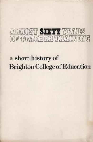 Almost Sixty Years of Techer Training : A short history of Brighton College of Education