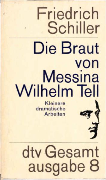Schiller, Friedrich: dtv-Gesamtausgabe; Teil: Bd. 8., Die Braut von Messina. Wilhelm Tell