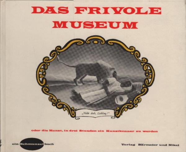 Das frivole Museum oder Die Kunst, in 3 Stunden e. Kunstkenner zu werden.