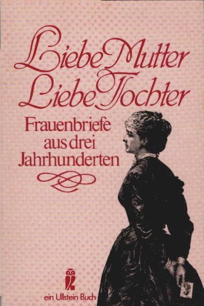 Liebe Mutter, liebe Tochter : Frauenbriefe aus 3 Jh.
