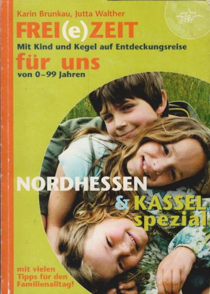 Frei(e)Zeit für uns : ein Freizeitbuch mit "Kassel-Spezial" für Kinder, Jugendliche und Familien ; [mit Kind und Kegel auf Entdeckungsreise ; von 0 - 99 Jahren ; Nordhessen & Kassel spezial mit vielen Tipps für den Familienalltag!].