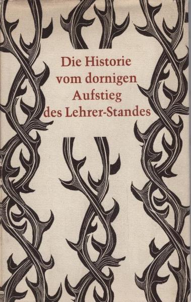 Die Historie vom dornigen Aufstieg des Lehrer-Standes : Ein Brevier f. Meister u. Amateure, die d. Bildung u. Erziehung in Schule u. Familie sich befleissigen.