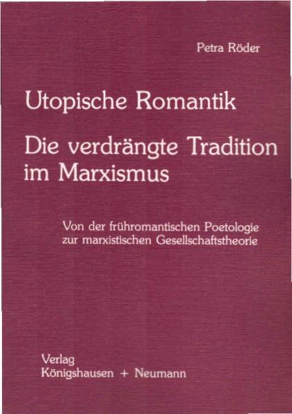 Utopische Romantik. Die verdrängte Tradition im Marxismus. Von d. frühromantischen Poetologie zur marxistischen Gesellschaftstheorie.