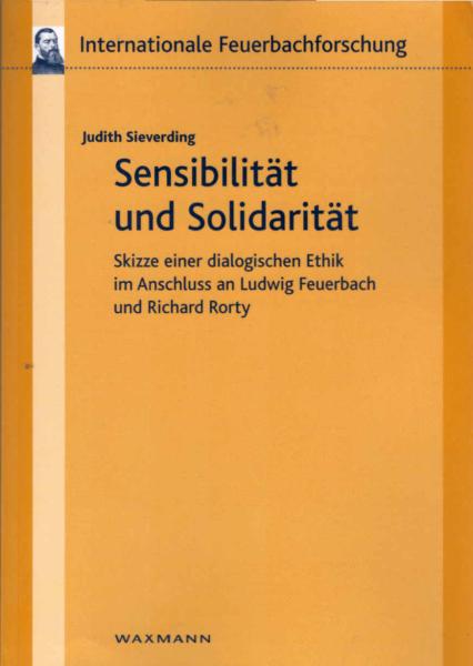 Sensibilität und Solidarität : Skizze einer dialogischen Ethik im Anschluss an Ludwig Feuerbach und Richard Rortys.