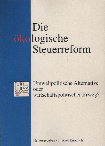 Die ökologische Steuerreform : umweltpolitische Alternative oder wirtschaftspolitischer Irrweg?.