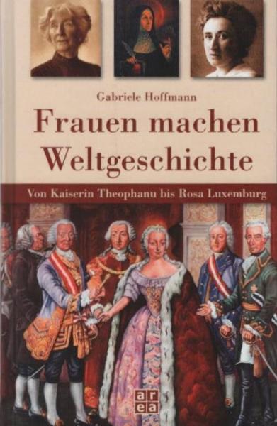 Frauen machen Weltgeschichte : von Kaiserin Theophanu bis Rosa Luxemburg.