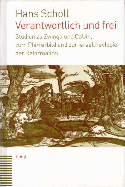 Verantwortlich und frei : Studien zu Zwingli und Calvin, zum Pfarrerbild und zur Israeltheologie der Reformation.