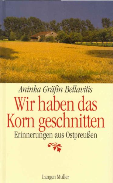 Wir haben das Korn geschnitten : unvergessenes Ostpreußen.