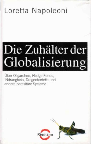Die Zuhälter der Globalisierung : über Oligarchen, Hedge Fonds, 'Ndrangheta, Drogenkartelle und andere parasitäre Systeme.