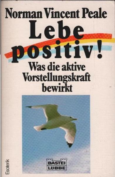 Lebe positiv! : Was die aktive Vorstellungskraft bewirkt.
