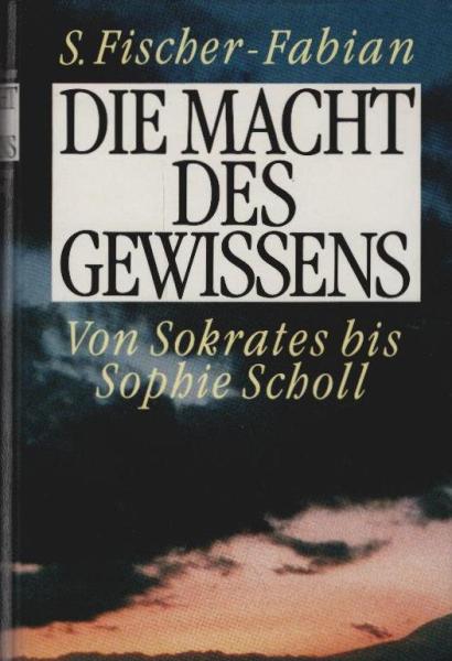 Die Macht des Gewissens : von Sokrates bis Sophie Scholl.