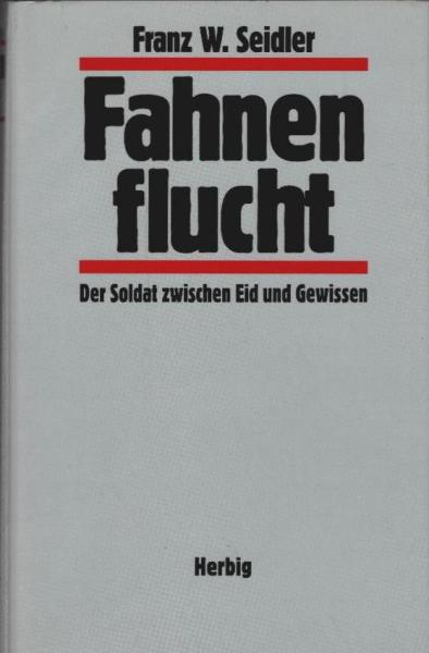 Fahnenflucht : der Soldat zwischen Eid und Gewissen.
