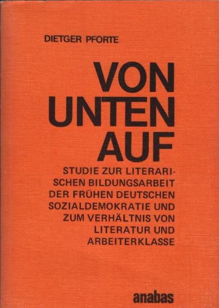Von unten auf : Studie zur literarischen Bildungsarbeit d. frühen deutschen Sozialdemokratie u. zum Verhältnis von Literatur u. Arbeiterklasse.