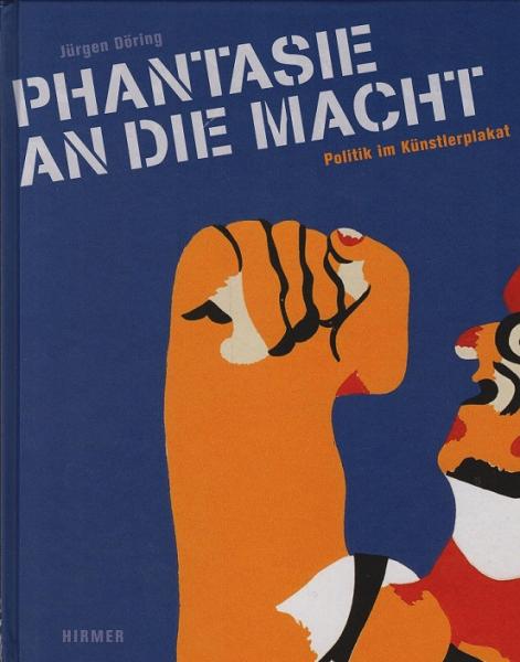 Phantasie an die Macht : Politik im Künstlerplakat ; [anlässlich der Ausstellung "Phantasie an die Macht - Politik im Künstlerplakat", Museum für Kunst und Gewerbe Hamburg, 18.3. - 13.6.2011 ; Galerie Stihl Waiblingen, 7.7. - 25.9.2011] = Power to the ima