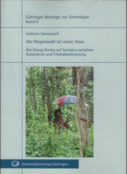 Der Regenwald ist unser Haus : die Orang Rimba auf Sumatra zwischen Autonomie und Fremdbestimmung.